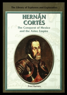 Hernan Cortes: The Conquest of Mexico and the Aztec Empire by Fred Ramen