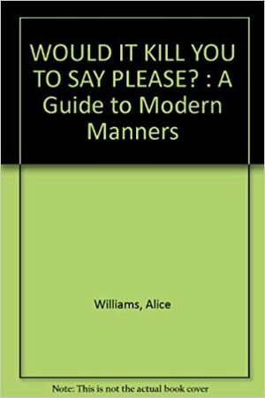 Would It Kill You To Say Please? A Guide To Modern Manners by Alice Williams