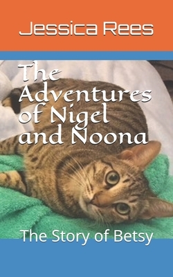 The Adventures of Nigel and Noona: The Story of Betsy by Jessica Rees