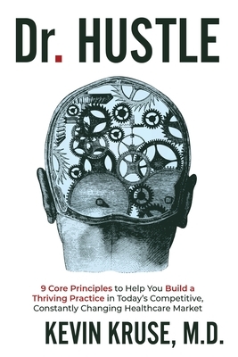 Dr. Hustle: 9 Core Principles to Help You Build a Thriving Practice in Today's Competitive, Constantly Changing Healthcare Market by Kevin Kruse