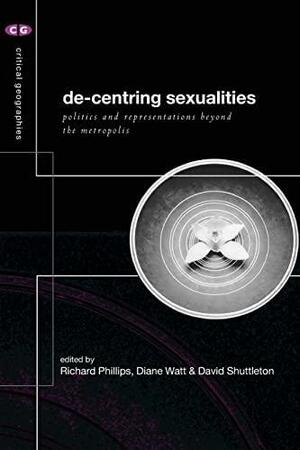 De-centring Sexualities: Politics and Representations Beyond the Metropolis by David Shuttleton, Richard Phillips, Diane Watt