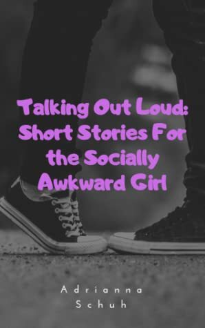 Talking Out Loud: Short Stories For the Socially Awkward Girl by Adrianna Schuh