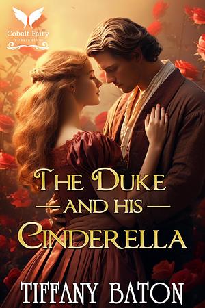 The Duke and His Cinderella: A Historical Regency Romance Novel by Tiffany Baton