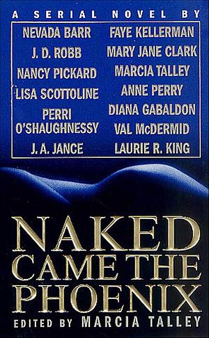 Naked Came the Phoenix by J.A. Jance, Lisa Scottoline, Perri O'Shaughnessy, Anne Perry, Laurie R. King, J.D. Robb, Val McDermid, Nancy Pickard, Nevada Barr, Marcia Talley, Faye Kellerman, Diana Gabaldon, Pam O'Shaughnessy, Mary Jane Clark, Mary O'Shaughnessy