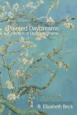 Painted Daydreams: Collection of Ekphrastic Poems by B. Elizabeth Beck