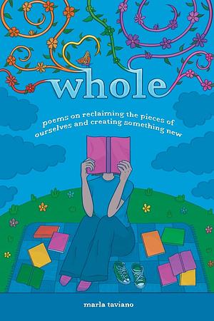 whole: poems on reclaiming the pieces of ourselves and creating something new by Marla Taviano