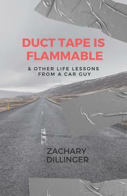 Duct Tape Is Flammable: & Other Life Lessons from a Car Guy by Zachary Dillinger