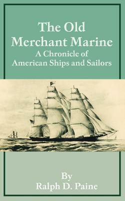 The Old Merchant Marine: A Chronicle of American Ships and Sailors by Ralph D. Paine