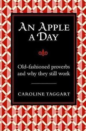 An Apple A Day: Old-Fashioned Proverbs and Why They Still Work by Caroline Taggart, Caroline Taggart