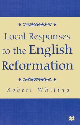 Local Responses to the English Reformation by R. Whiting