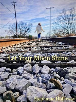 Let Your Moon Shine by Stephanie Holloway