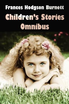 Children's Stories Omnibus: The Secret Garden, a Little Princess, Little Lord Fauntleroy, Racketty-Packetty House by Frances Hodgson Burnett