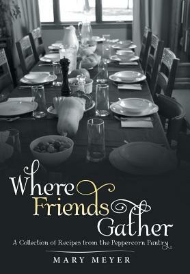 Where Friends Gather: A Collection of Recipes from the Peppercorn Pantry by Mary Meyer