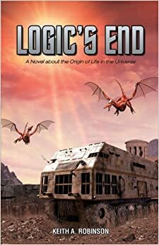 Logic's End: A Novel about the Origin of Life in the Universe by Keith A. Robinson