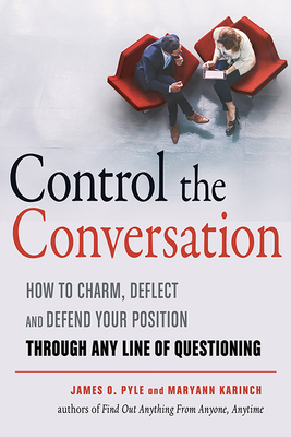 Control the Conversation: How to Charm, Deflect and Defend Your Position Through Any Line of Questioning by James O. Pyle, Maryann Karinch