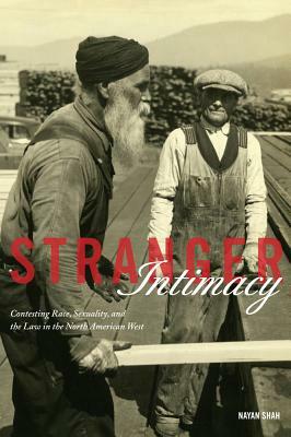Stranger Intimacy: Contesting Race, Sexuality and the Law in the North American West by Nayan Shah