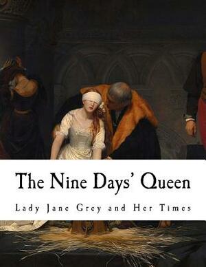 The Nine Days' Queen: Lady Jane Grey and Her Times by Richard Davey