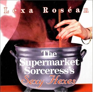 The Supermarket Sorceress's Sexy Hexes by Lexa Rosean