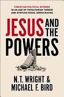 Jesus and the Powers: Christian Political Witness in an Age of Totalitarian Terror and Dysfunctional Democracies by Michael F. Bird, N.T. Wright