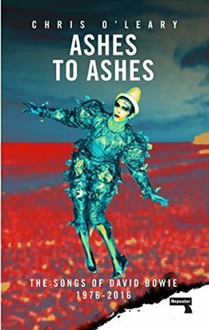 Ashes to Ashes: The Songs of David Bowie, 1976-2016 by Chris O'Leary