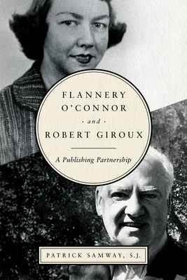 Flannery O'Connor and Robert Giroux: A Publishing Partnership by Patrick Samway
