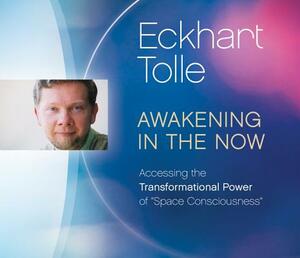 Awakening in the Now: Accessing the Transformational Power of "space Consciousness" by Eckhart Tolle