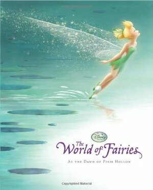 Disney Fairies: The World of Fairies - At the Dawn of Pixie Hollow by Calliope Glass