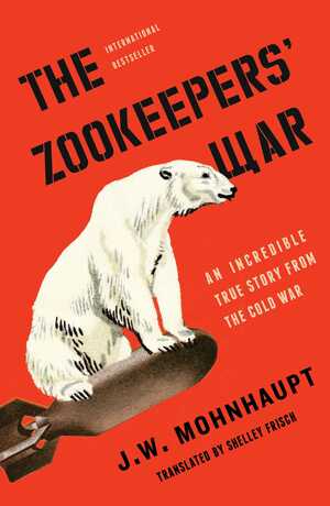 The Zookeepers' War: An Incredible True Story from the Cold War by J.W. Mohnhaupt