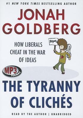 The Tyranny of Cliches: How Liberals Cheat in the War of Ideas by Jonah Goldberg