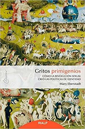 Gritos primigenios: Cómo la revolución sexual creó las políticas de identidad by Mary Eberstadt