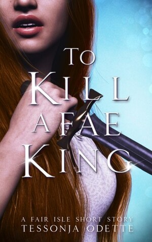 To Kill a Fae King by Tessonja Odette