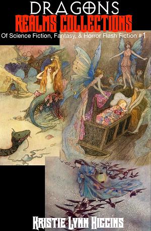 Dragons: Realms Collections Of Science Fiction, Fantasy, & Horror Flash Fiction #1 by Kristie Lynn Higgins
