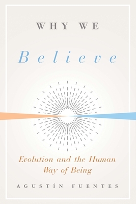 Why We Believe: Evolution and the Human Way of Being by Agustin Fuentes