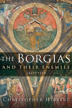 The Borgias and Their Enemies: 1431-1519 by Christopher Hibbert