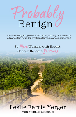 Probably Benign: A Devastating Diagnosis, a 500-Mile Journey, and a Quest to Advance the Next Generation of Breast Cancer Screening by Leslie Ferris Yerger