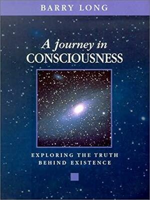 A Journey in Consciousness: Exploring the Truth Behind Existence by Barry Long
