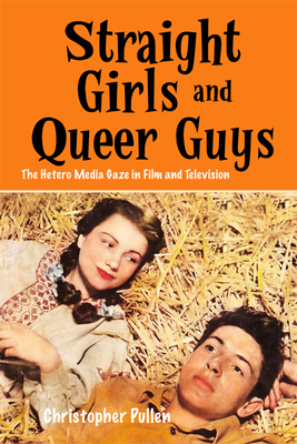 Straight Girls and Queer Guys: The Hetero Media Gaze in Film and Television by Christopher Pullen