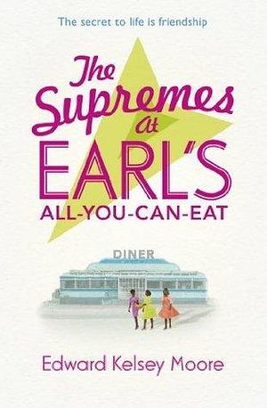 The Supremes at Earl's All-You-Can-Eat: An uplifting, inspiring and heartwarming story of the power of friendship by Edward Kelsey Moore, Edward Kelsey Moore