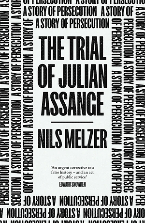 The Trial of Julian Assange: A Story of Persecution by Nils Melzer