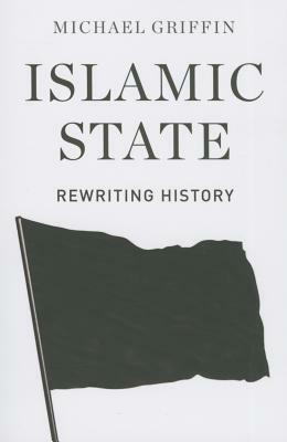 Islamic State: Rewriting History by Michael Griffin