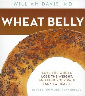 Wheat Belly: Lose the Wheat, Lose the Weight, and Find Your Path Back to Health by William Davis MD