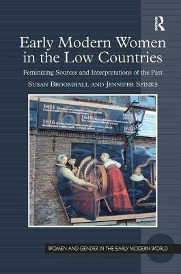 Early Modern Women in the Low Countries: Feminizing Sources and Interpretations of the Past by Jennifer Spinks, Susan Broomhall