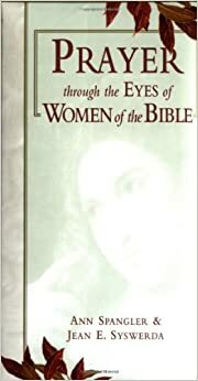 Prayer Through the Eyes of Women of the Bible by Ann Spangler, Jean E. Syswerda