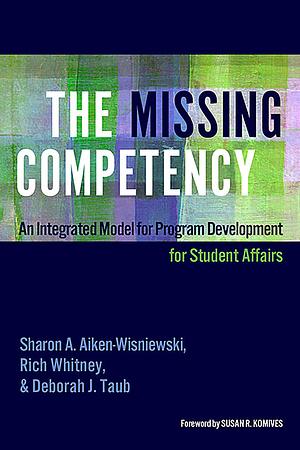 The Missing Competency: An Integrated Model for Program Development for Student Affairs by Rich Whitney, Sharon A. Aiken-Wisniewski, Deborah J. Taub