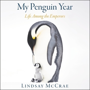 My Penguin Year: Life Among the Emperors by 