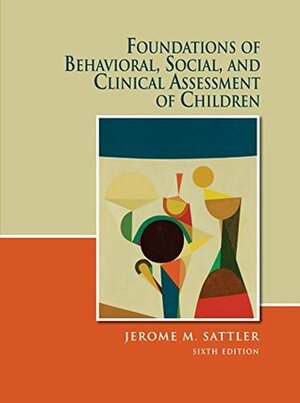 Foundations of Behavioral, Social, and Clinical Assessment of Children and Resource Guide to Accompany Foundations of Behavioral, Social, and Clinical Assessment of Children 6th Edition by Jerome M. Sattler