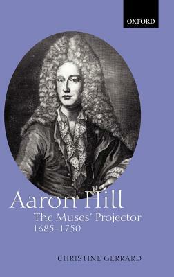 Aaron Hill: The Muses' Projector, 1685-1750 by Christine Gerrard