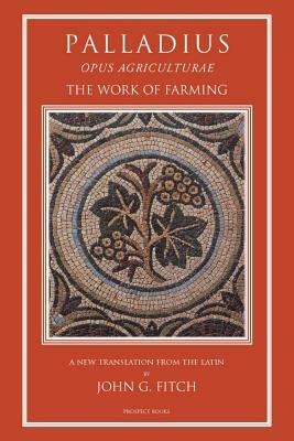 Palladius: Opus Agriculturae the Work of Farming by 