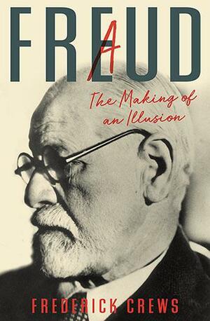 Freud: The Making of An Illusion by Frederick C. Crews