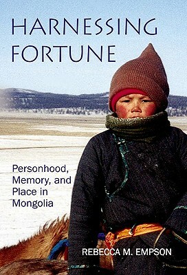 Harnessing Fortune: Personhood, Memory, and Place in Mongolia by Rebecca Empson